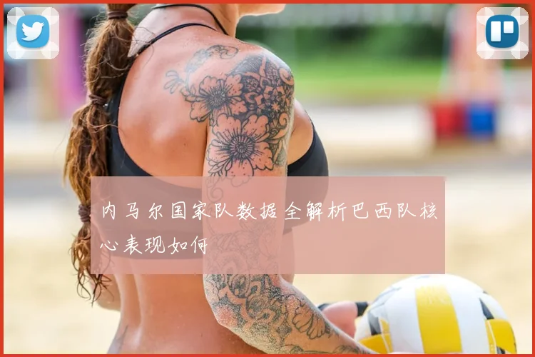 内马尔国家队数据全解析巴西队核心表现如何