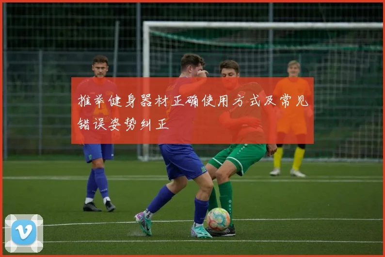 推举健身器材正确使用方式及常见错误姿势纠正