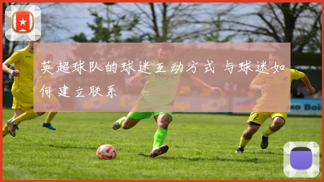 英超球队的球迷互动方式 与球迷如何建立联系