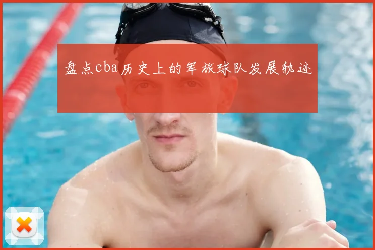 盘点cba历史上的军旅球队发展轨迹