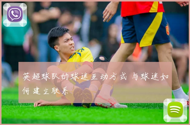 英超球队的球迷互动方式 与球迷如何建立联系